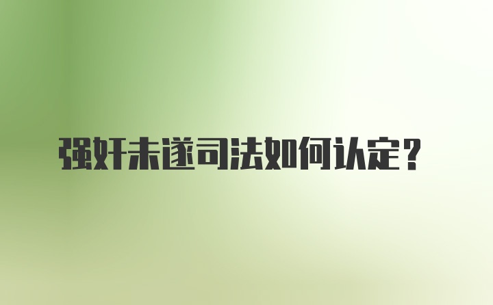 强奸未遂司法如何认定？