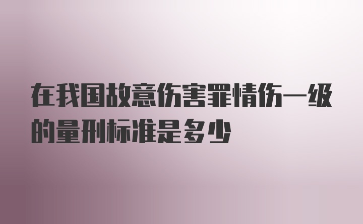 在我国故意伤害罪情伤一级的量刑标准是多少