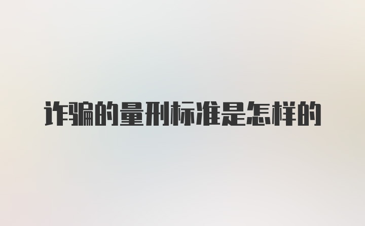 诈骗的量刑标准是怎样的