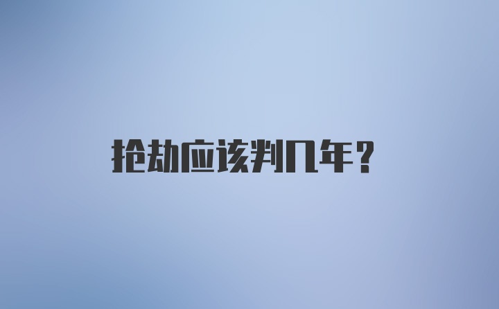 抢劫应该判几年？
