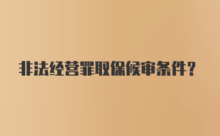 非法经营罪取保候审条件?