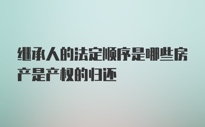 继承人的法定顺序是哪些房产是产权的归还