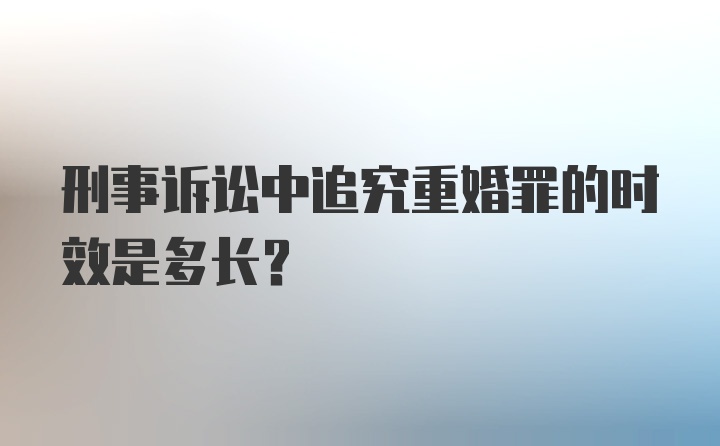 刑事诉讼中追究重婚罪的时效是多长？