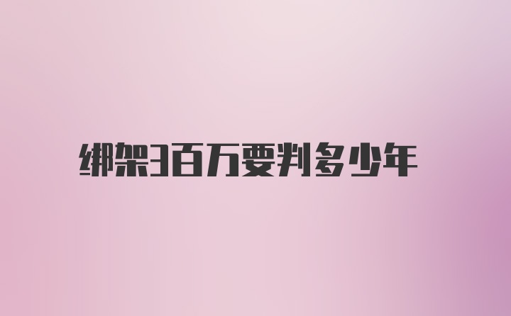 绑架3百万要判多少年