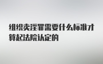 组织卖淫罪需要什么标准才算起法院认定的