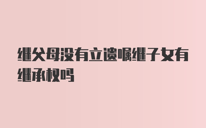 继父母没有立遗嘱继子女有继承权吗