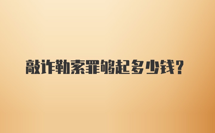 敲诈勒索罪够起多少钱？