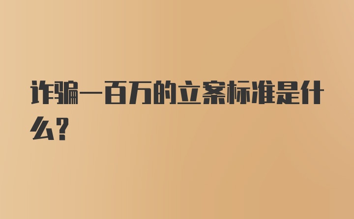 诈骗一百万的立案标准是什么？