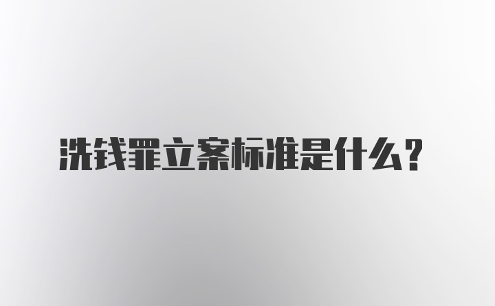 洗钱罪立案标准是什么?