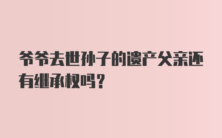 爷爷去世孙子的遗产父亲还有继承权吗?