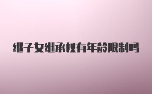 继子女继承权有年龄限制吗
