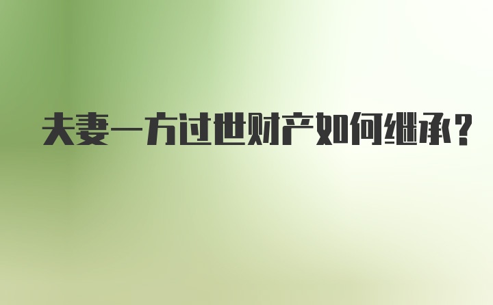 夫妻一方过世财产如何继承？
