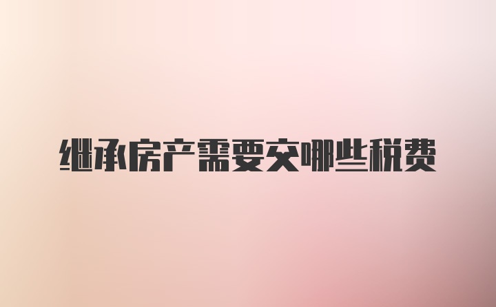继承房产需要交哪些税费