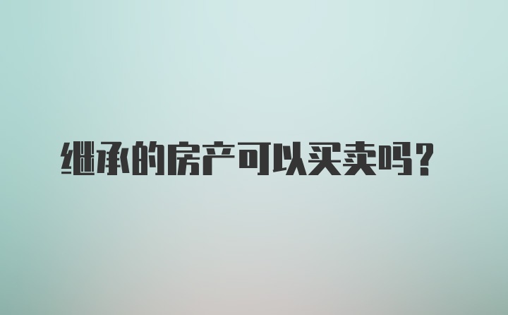继承的房产可以买卖吗？