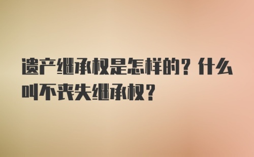 遗产继承权是怎样的？什么叫不丧失继承权？