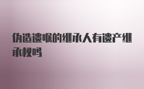 伪造遗嘱的继承人有遗产继承权吗