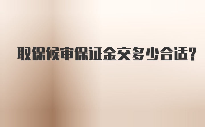 取保候审保证金交多少合适？