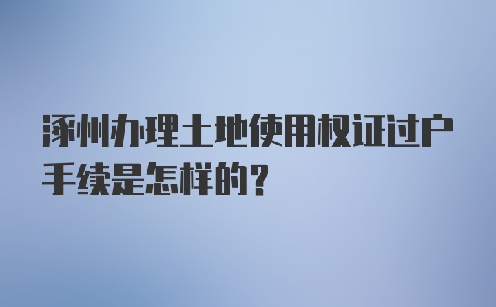 涿州办理土地使用权证过户手续是怎样的？
