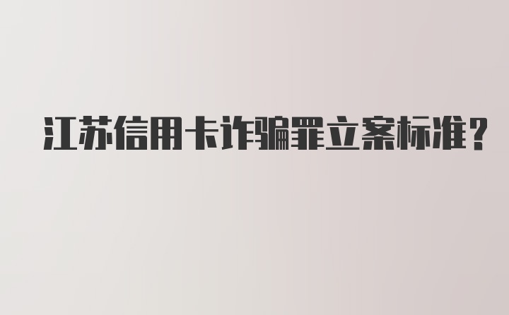 江苏信用卡诈骗罪立案标准？