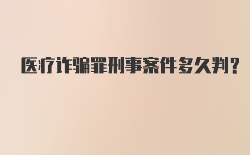 医疗诈骗罪刑事案件多久判？