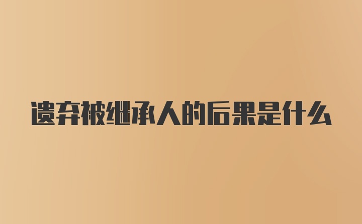 遗弃被继承人的后果是什么