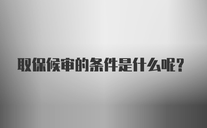 取保候审的条件是什么呢？