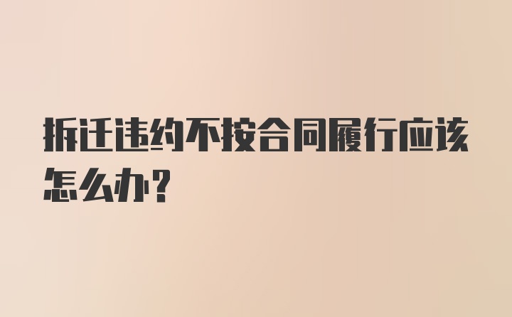 拆迁违约不按合同履行应该怎么办？