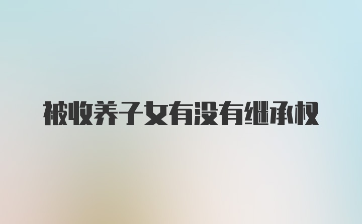 被收养子女有没有继承权