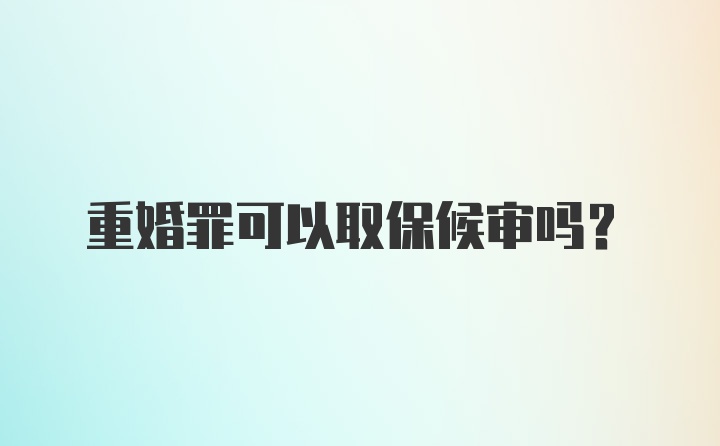 重婚罪可以取保候审吗？