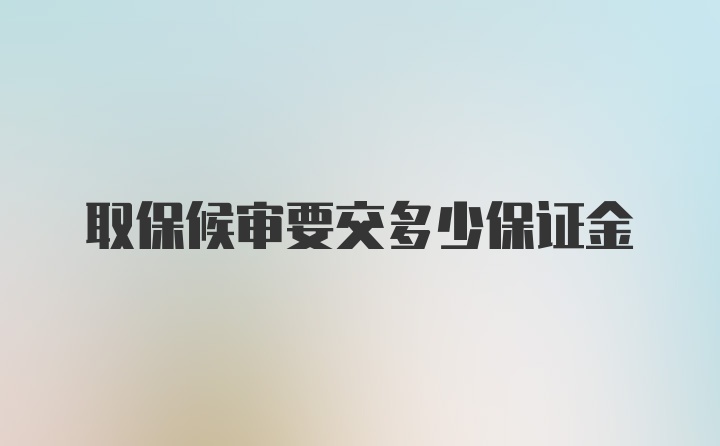 取保候审要交多少保证金