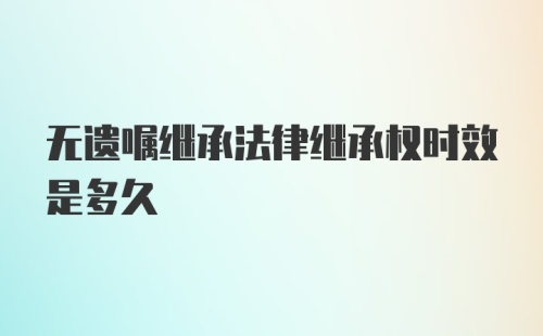 无遗嘱继承法律继承权时效是多久