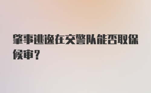 肇事逃逸在交警队能否取保候审?