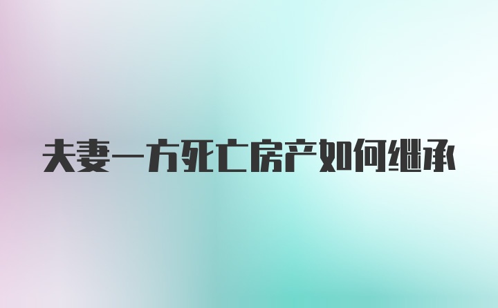 夫妻一方死亡房产如何继承