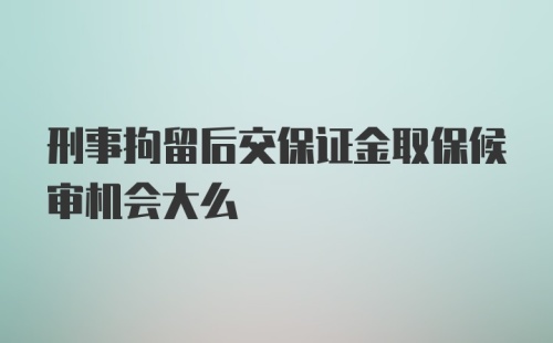 刑事拘留后交保证金取保候审机会大么