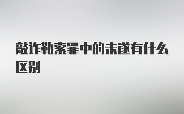 敲诈勒索罪中的未遂有什么区别