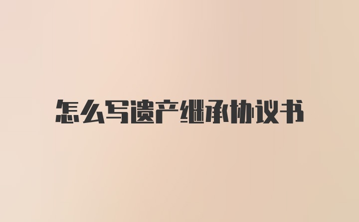 怎么写遗产继承协议书