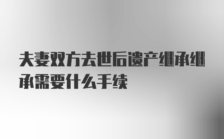 夫妻双方去世后遗产继承继承需要什么手续