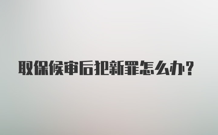取保候审后犯新罪怎么办?