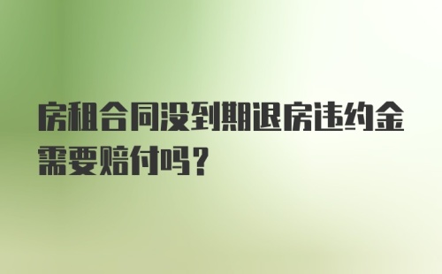 房租合同没到期退房违约金需要赔付吗？