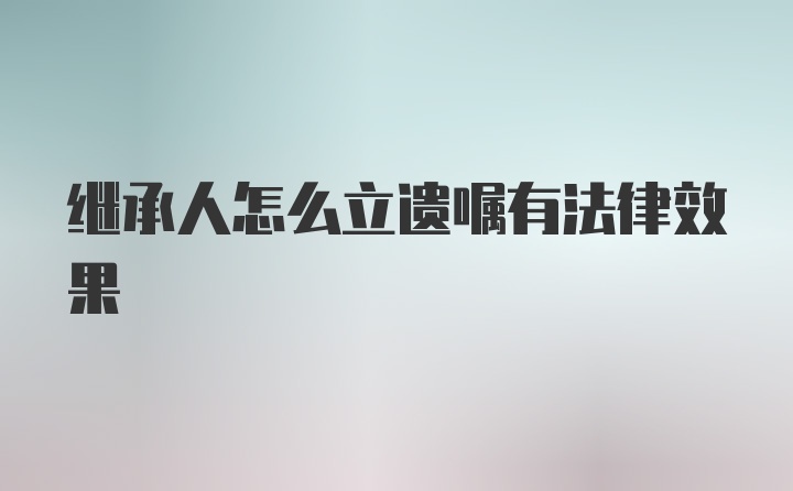 继承人怎么立遗嘱有法律效果