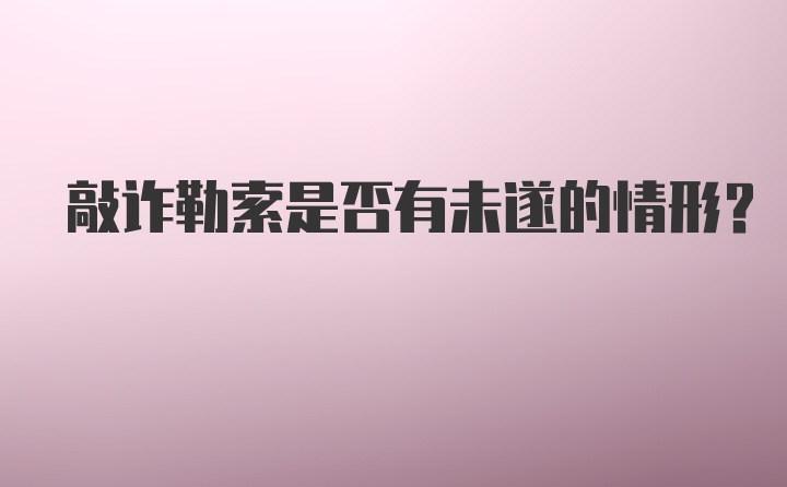 敲诈勒索是否有未遂的情形？