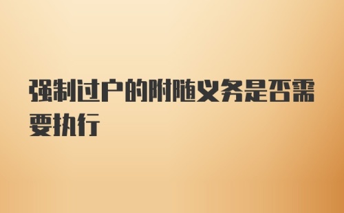 强制过户的附随义务是否需要执行