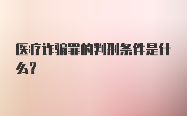 医疗诈骗罪的判刑条件是什么？