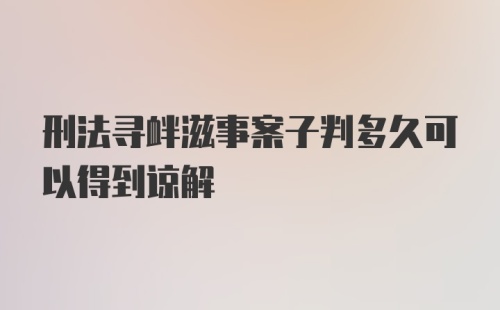 刑法寻衅滋事案子判多久可以得到谅解