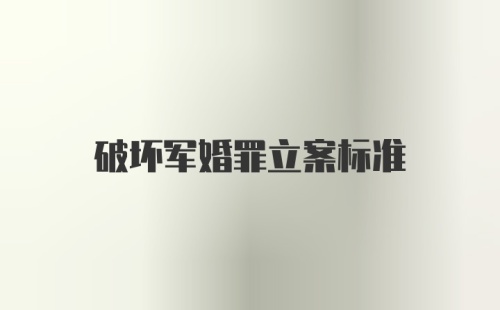 破坏军婚罪立案标准