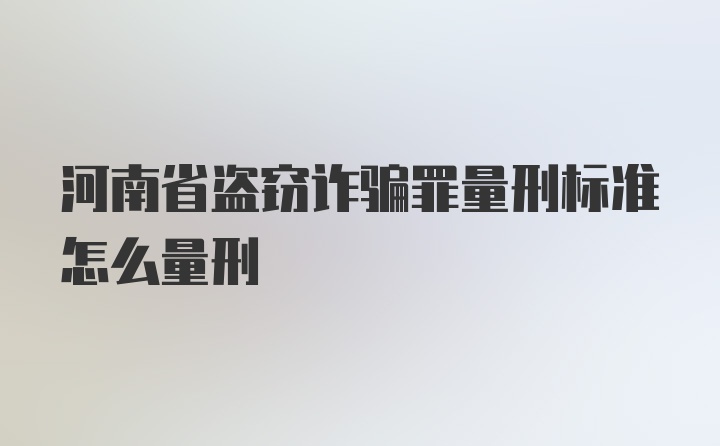 河南省盗窃诈骗罪量刑标准怎么量刑