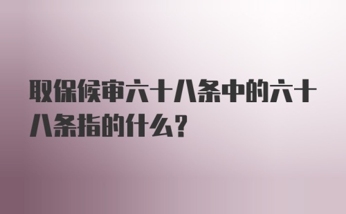 取保候审六十八条中的六十八条指的什么？