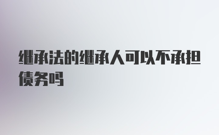 继承法的继承人可以不承担债务吗