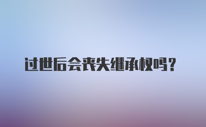 过世后会丧失继承权吗？