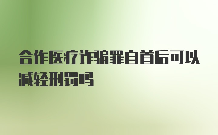 合作医疗诈骗罪自首后可以减轻刑罚吗